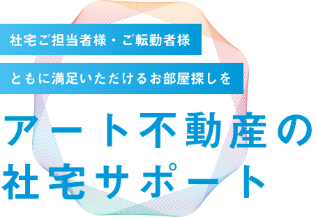 社宅ご担当者様・ご転勤者様　ともに満足いただけるお部屋探しを　アート不動産の社宅サポート