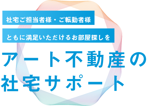 社宅ご担当者様・ご転勤者様　ともに満足いただけるお部屋探しを　アート不動産の社宅サポート