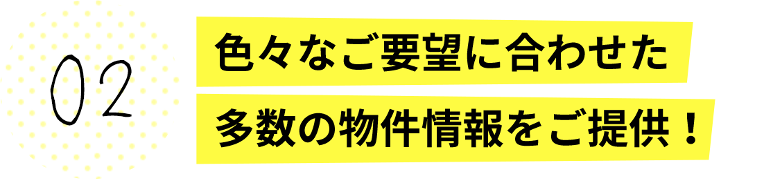 色々なご要望に合わせた多数の物件情報をご提供！