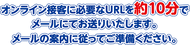 オンライン接客に必要なURLを約10分でメールにお送りいたします。